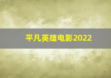 平凡英雄电影2022