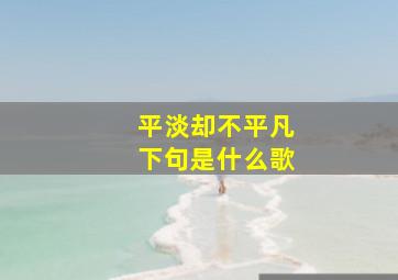 平淡却不平凡下句是什么歌