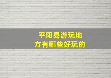 平阳县游玩地方有哪些好玩的