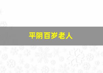 平阴百岁老人