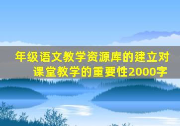 年级语文教学资源库的建立对课堂教学的重要性2000字