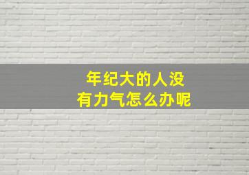 年纪大的人没有力气怎么办呢