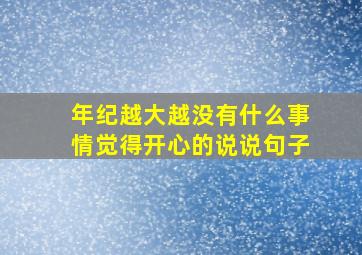 年纪越大越没有什么事情觉得开心的说说句子