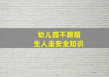 幼儿园不跟陌生人走安全知识