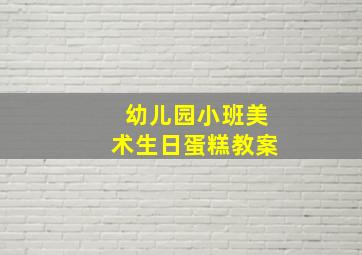 幼儿园小班美术生日蛋糕教案