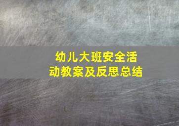 幼儿大班安全活动教案及反思总结