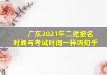 广东2021年二建报名时间与考试时间一样吗知乎