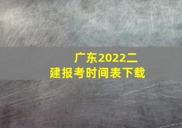 广东2022二建报考时间表下载