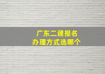 广东二建报名办理方式选哪个