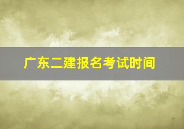 广东二建报名考试时间