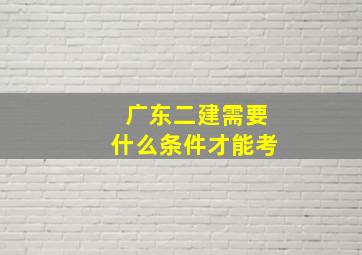 广东二建需要什么条件才能考