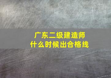 广东二级建造师什么时候出合格线