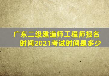 广东二级建造师工程师报名时间2021考试时间是多少