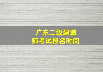 广东二级建造师考试报名时间