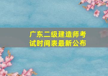 广东二级建造师考试时间表最新公布