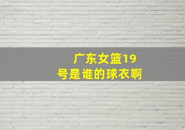 广东女篮19号是谁的球衣啊