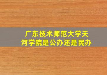 广东技术师范大学天河学院是公办还是民办