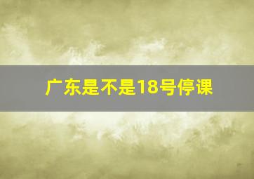 广东是不是18号停课