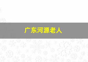 广东河源老人