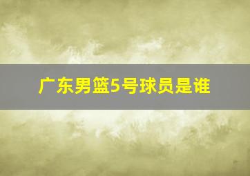 广东男篮5号球员是谁