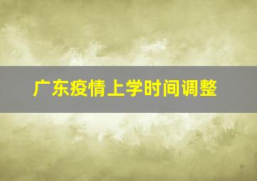 广东疫情上学时间调整