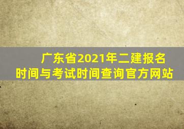 广东省2021年二建报名时间与考试时间查询官方网站