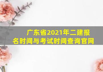 广东省2021年二建报名时间与考试时间查询官网