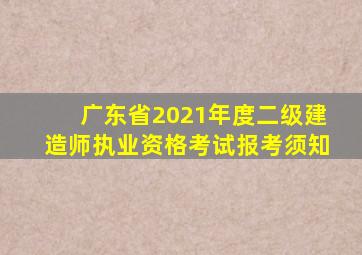 广东省2021年度二级建造师执业资格考试报考须知