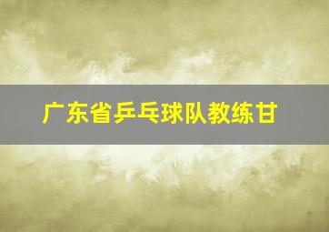 广东省乒乓球队教练甘