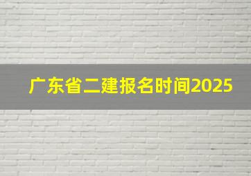 广东省二建报名时间2025