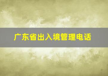 广东省出入境管理电话