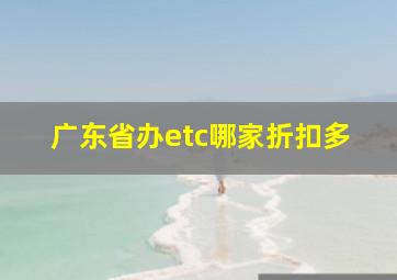 广东省办etc哪家折扣多