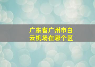 广东省广州市白云机场在哪个区