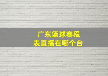 广东篮球赛程表直播在哪个台