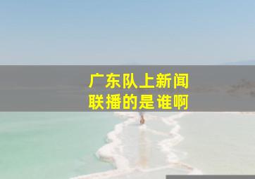 广东队上新闻联播的是谁啊