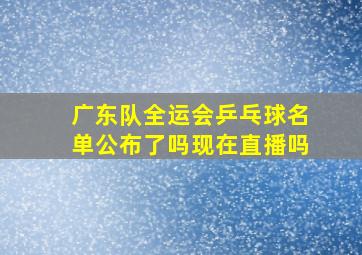 广东队全运会乒乓球名单公布了吗现在直播吗