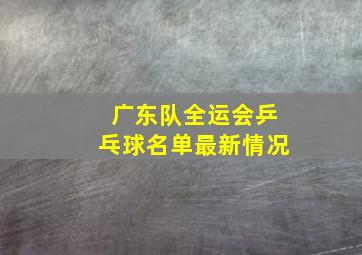 广东队全运会乒乓球名单最新情况