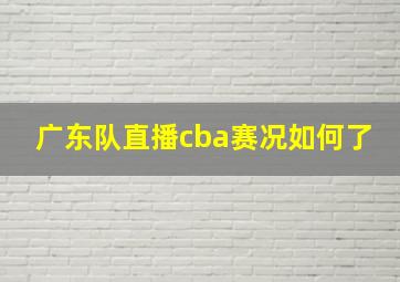 广东队直播cba赛况如何了