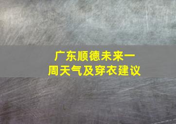 广东顺德未来一周天气及穿衣建议