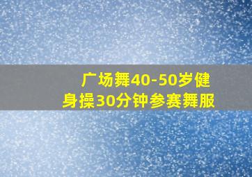 广场舞40-50岁健身操30分钟参赛舞服