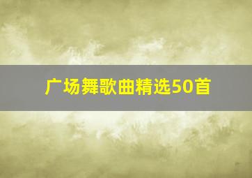 广场舞歌曲精选50首