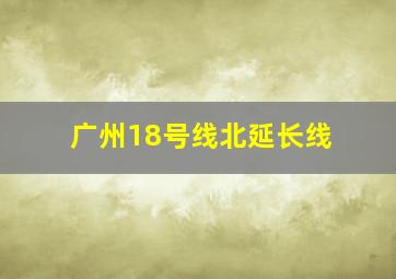 广州18号线北延长线