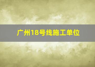 广州18号线施工单位