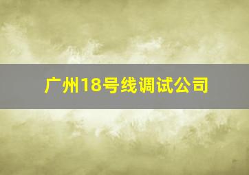 广州18号线调试公司