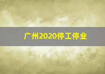 广州2020停工停业