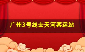 广州3号线去天河客运站