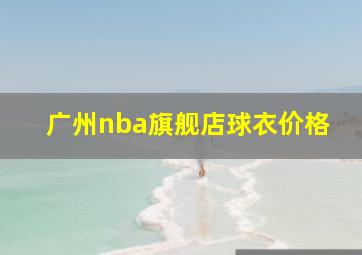 广州nba旗舰店球衣价格