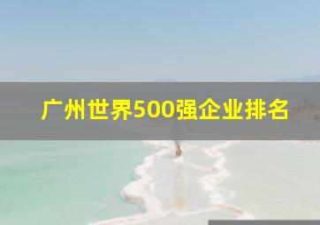 广州世界500强企业排名