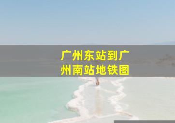 广州东站到广州南站地铁图