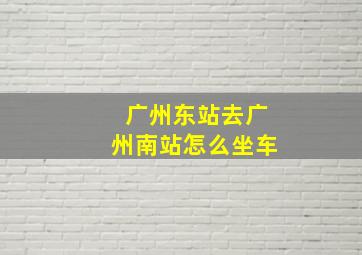 广州东站去广州南站怎么坐车